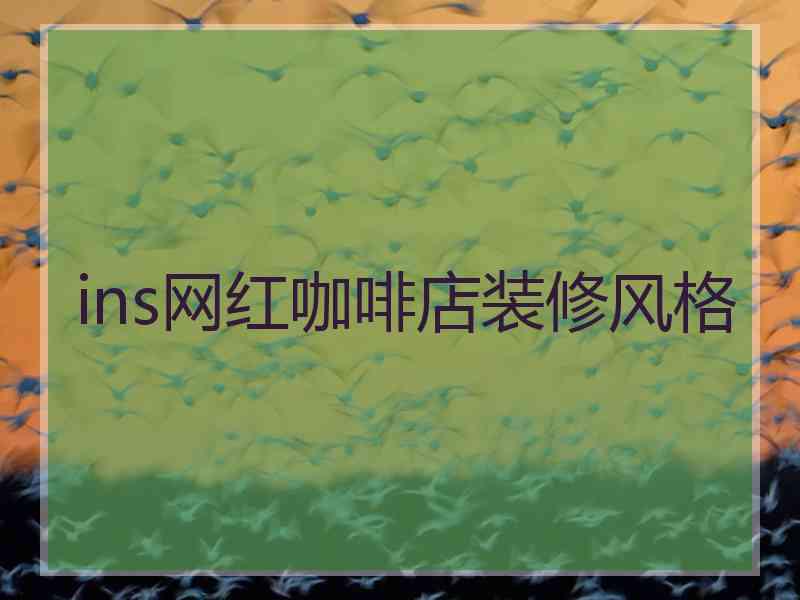 ins网红咖啡店装修风格 ins网红咖啡店装修风格
