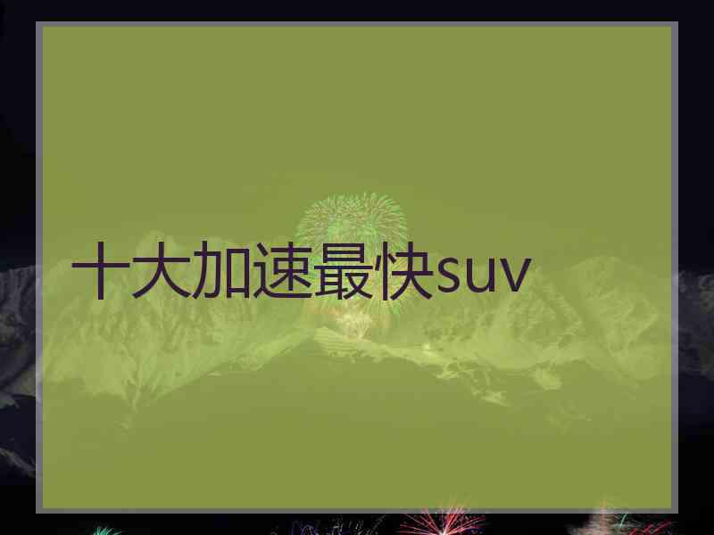 十大加速最快suv 十大加速最快suv