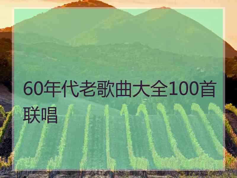 60年代老歌曲大全100首联唱 60年代老歌曲大全100首联唱