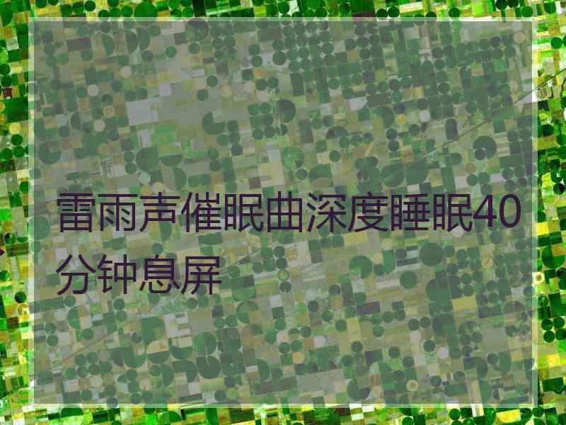 雷雨声催眠曲深度睡眠40分钟息屏 雷雨声催眠曲深度睡眠40分钟息屏