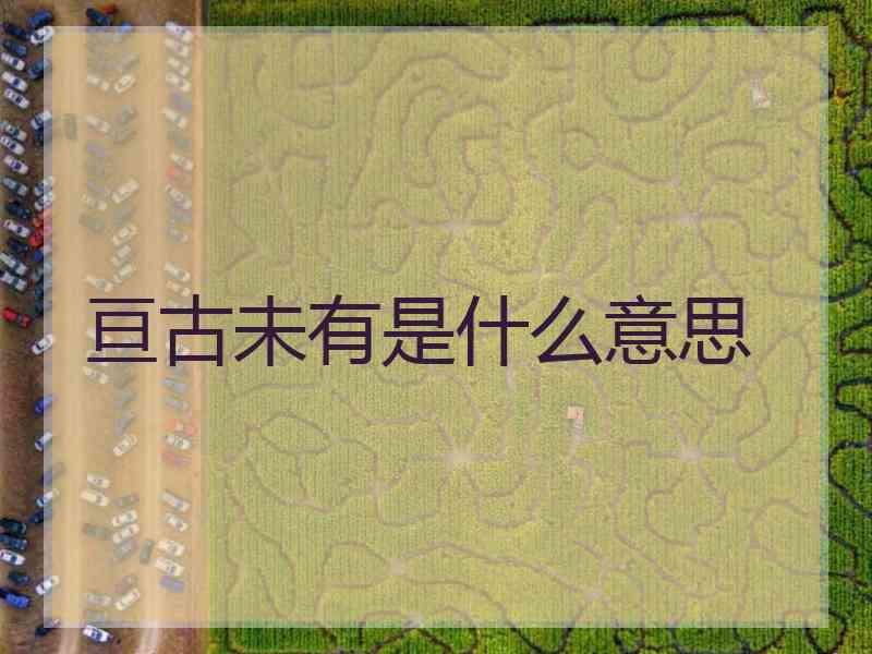 亘古未有是什么意思 亘古未有是什么意思