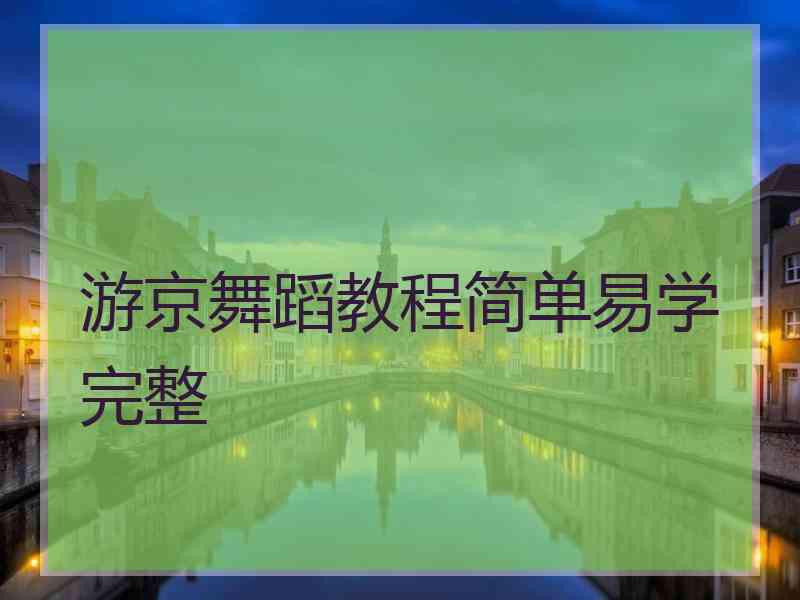 游京舞蹈教程简单易学完整 游京舞蹈教程简单易学完整