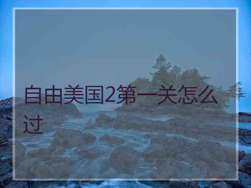 自由美国2第一关怎么过 自由美国2第一关怎么过