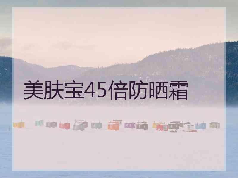 美肤宝45倍防晒霜 美肤宝45倍防晒霜