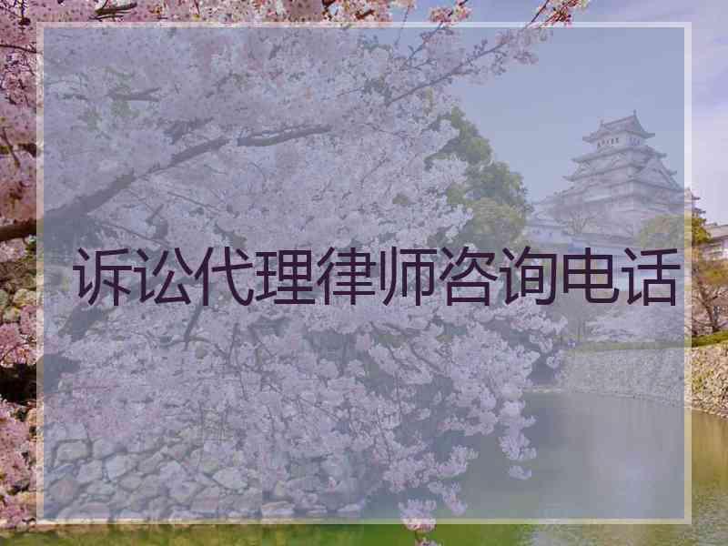 诉讼代理律师咨询电话 诉讼代理律师咨询电话