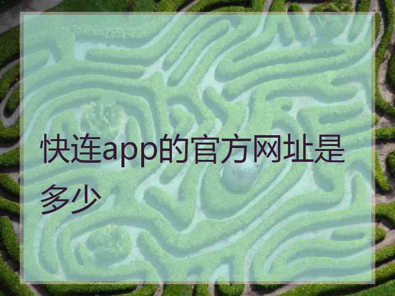 快连app的官方网址是多少 快连app的官方网址是多少