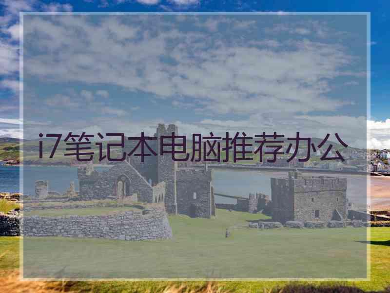 i7笔记本电脑推荐办公 i7笔记本电脑推荐办公