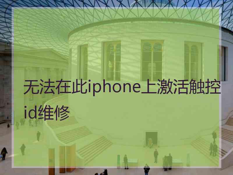 无法在此iphone上激活触控id维修 无法在此iphone上激活触控id维修