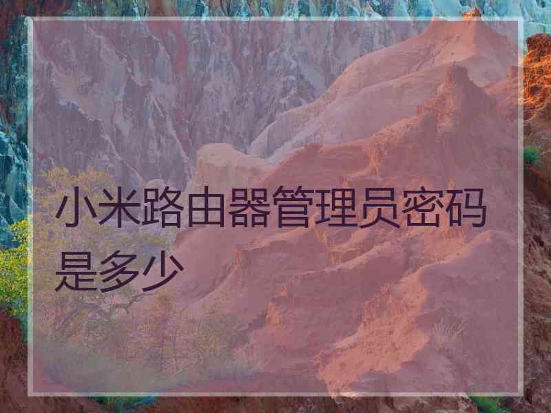 小米路由器管理员密码是多少 小米路由器管理员密码是多少