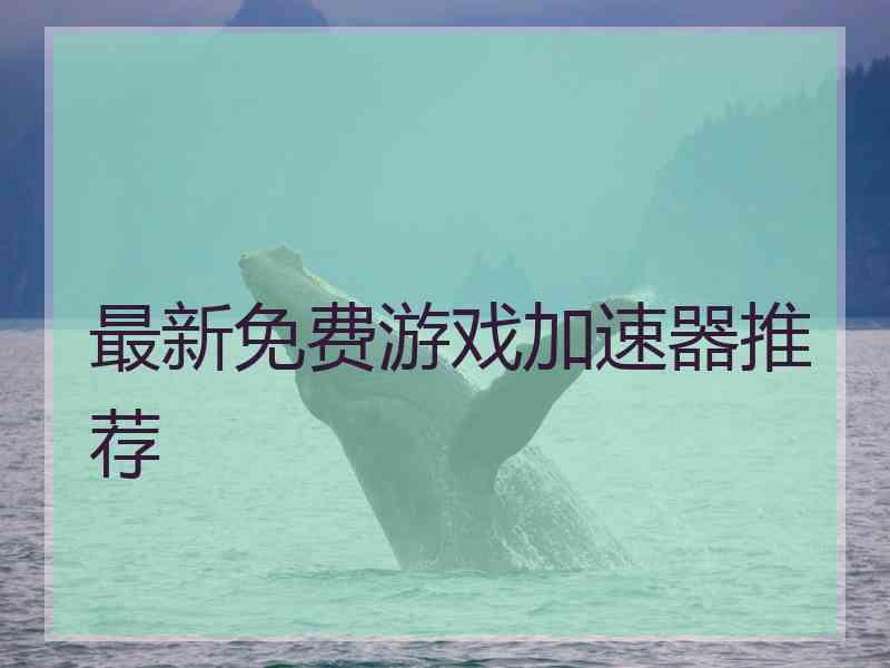 最新免费游戏加速器推荐 最新免费游戏加速器推荐