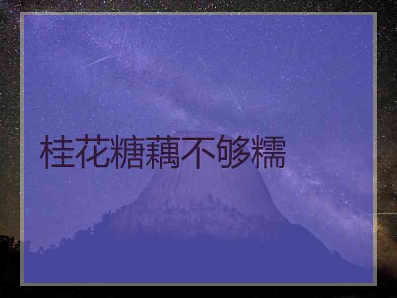 桂花糖藕不够糯 桂花糖藕不够糯