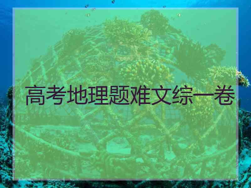 高考地理题难文综一卷 高考地理题难文综一卷