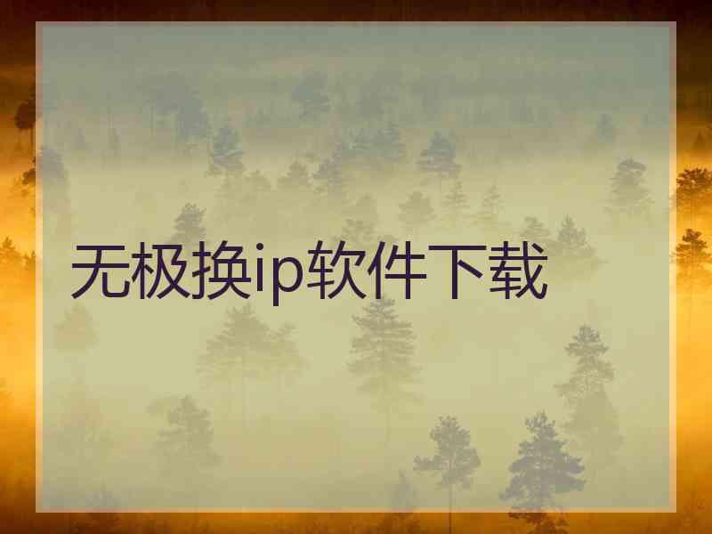 无极换ip软件下载 无极换ip软件下载