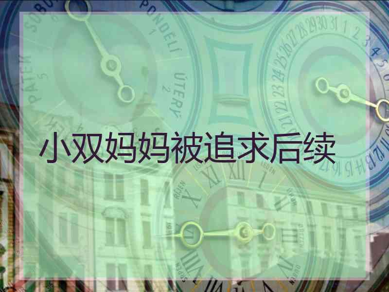 小双妈妈被追求后续 小双妈妈被追求后续