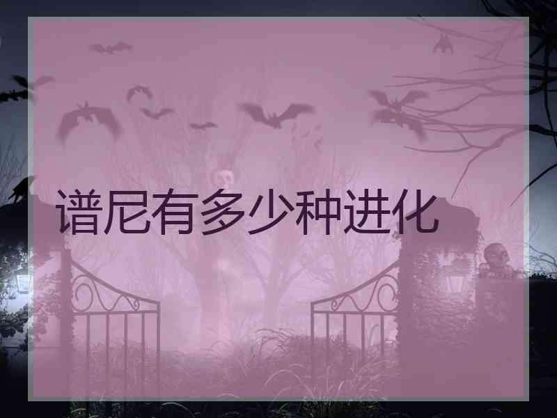 谱尼有多少种进化 谱尼有多少种进化