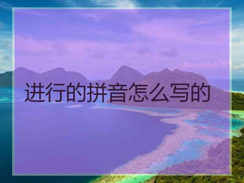 进行的拼音怎么写的 进行的拼音怎么写的