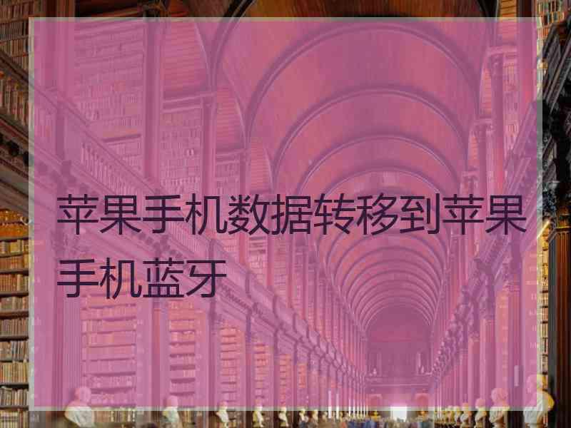 苹果手机数据转移到苹果手机蓝牙 苹果手机数据转移到苹果手机蓝牙