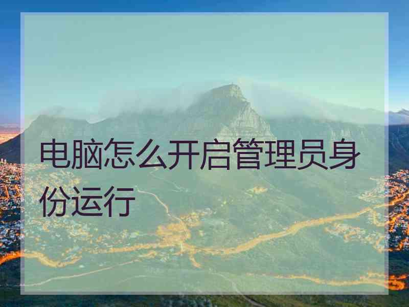 电脑怎么开启管理员身份运行 电脑怎么开启管理员身份运行