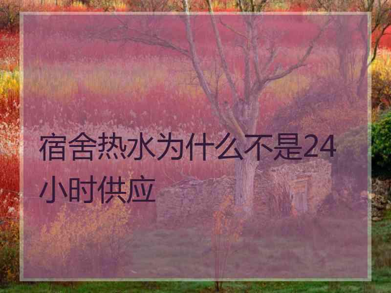 宿舍热水为什么不是24小时供应 宿舍热水为什么不是24小时供应