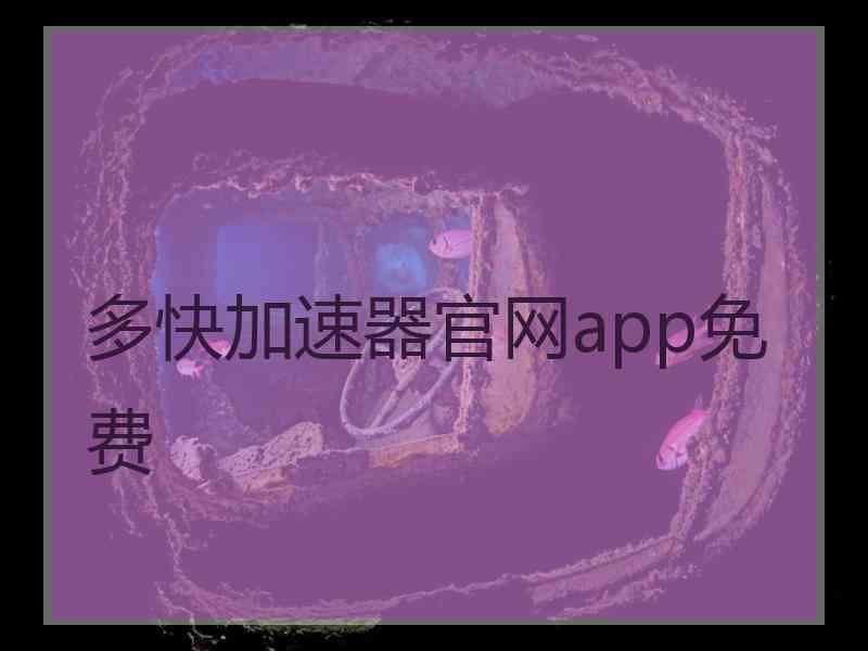 多快加速器官网app免费 多快加速器官网app免费