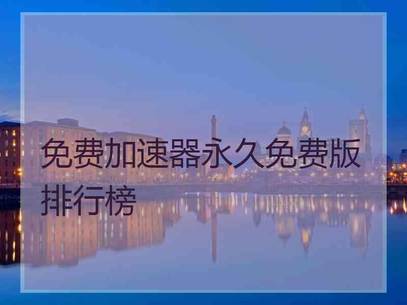 免费加速器永久免费版排行榜 免费加速器永久免费版排行榜