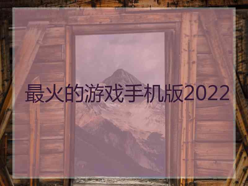 最火的游戏手机版2022 最火的游戏手机版2022