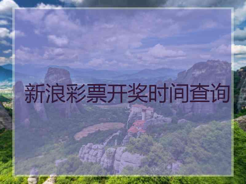 新浪彩票开奖时间查询 新浪彩票开奖时间查询