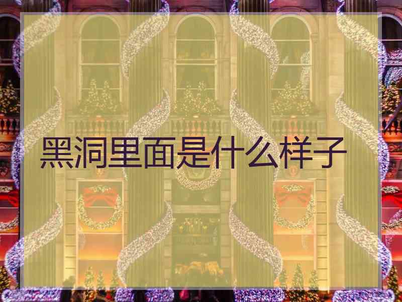 黑洞里面是什么样子 黑洞里面是什么样子