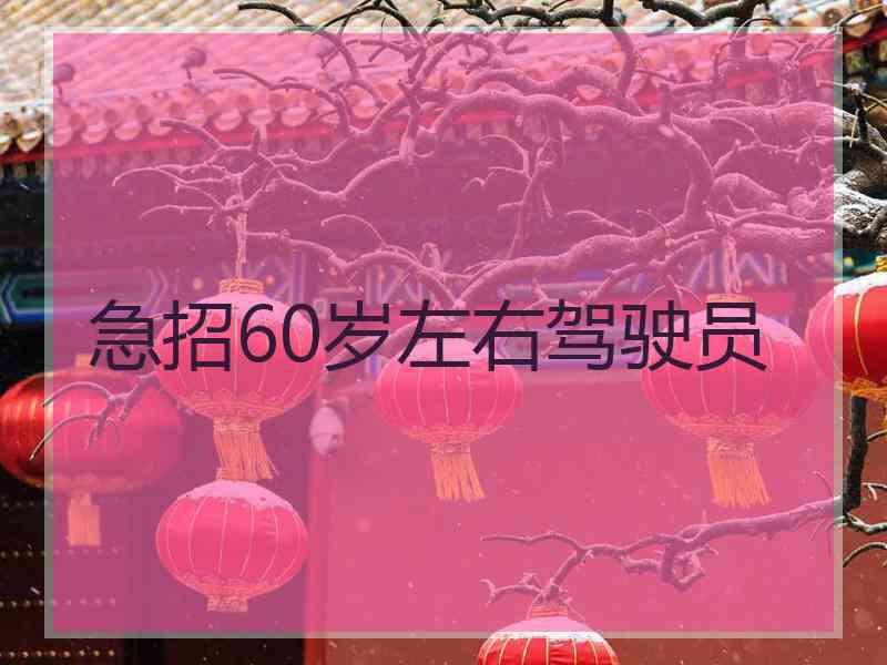 急招60岁左右驾驶员 急招60岁左右驾驶员