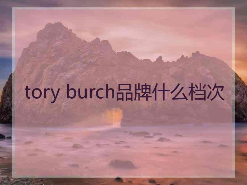 tory burch品牌什么档次 tory burch品牌什么档次