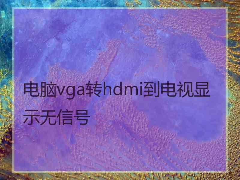 电脑vga转hdmi到电视显示无信号 电脑vga转hdmi到电视显示无信号