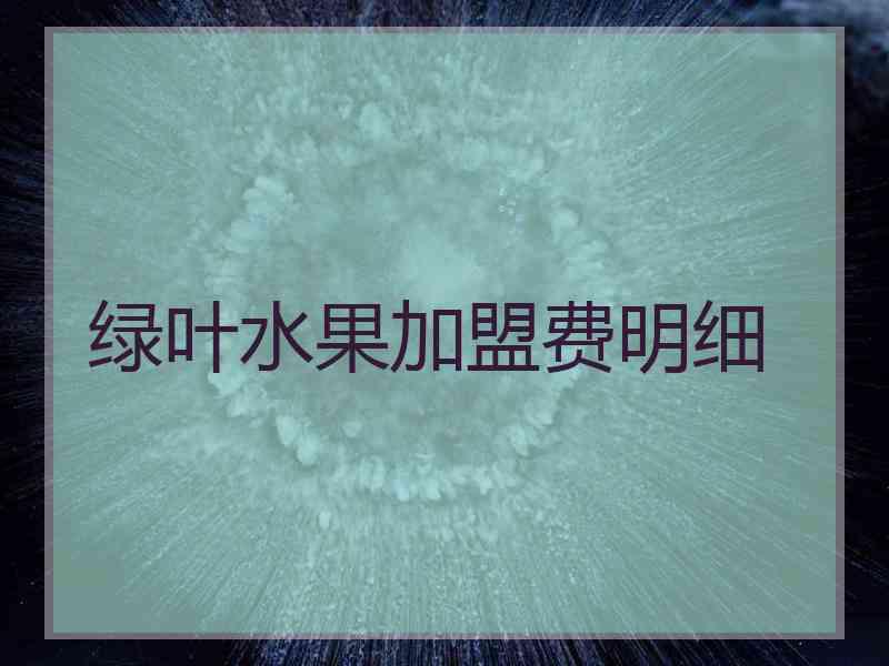 绿叶水果加盟费明细 绿叶水果加盟费明细