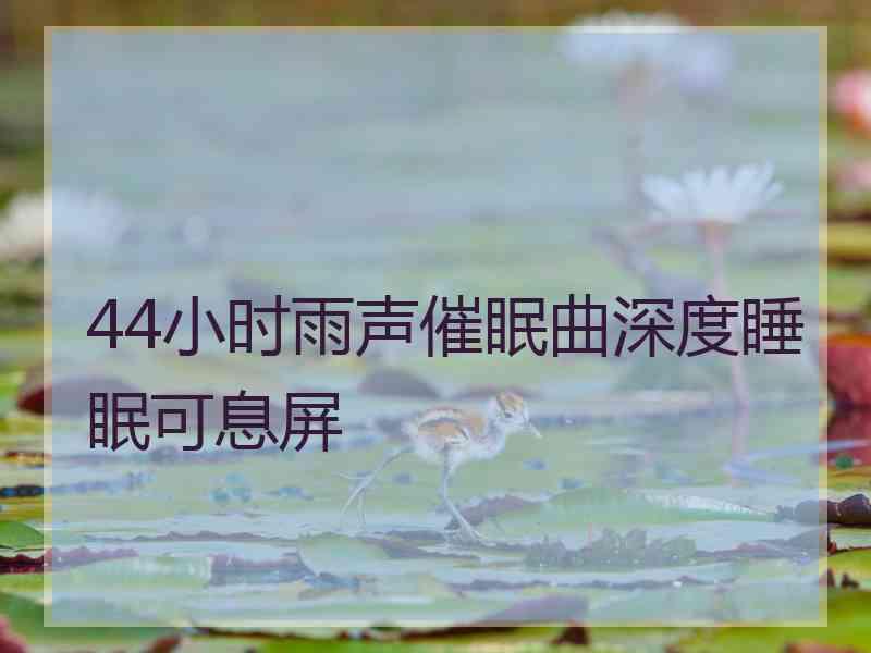 44小时雨声催眠曲深度睡眠可息屏 44小时雨声催眠曲深度睡眠可息屏