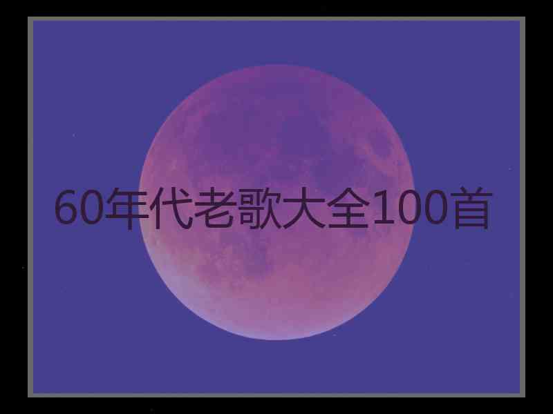 60年代老歌大全100首 60年代老歌大全100首