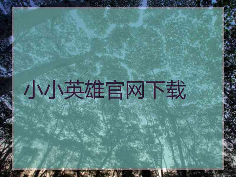 小小英雄官网下载 小小英雄官网下载