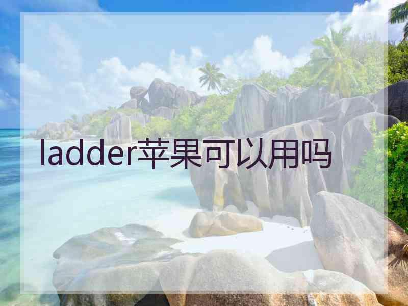 ladder苹果可以用吗 ladder苹果可以用吗