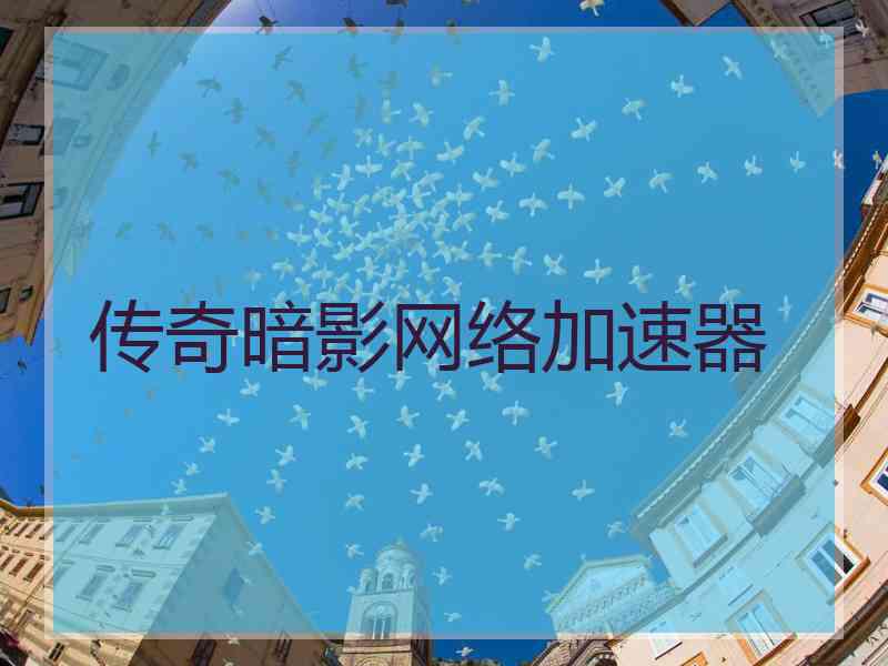 传奇暗影网络加速器 传奇暗影网络加速器