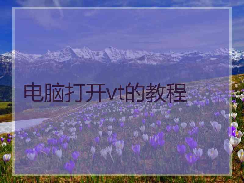 电脑打开vt的教程 电脑打开vt的教程
