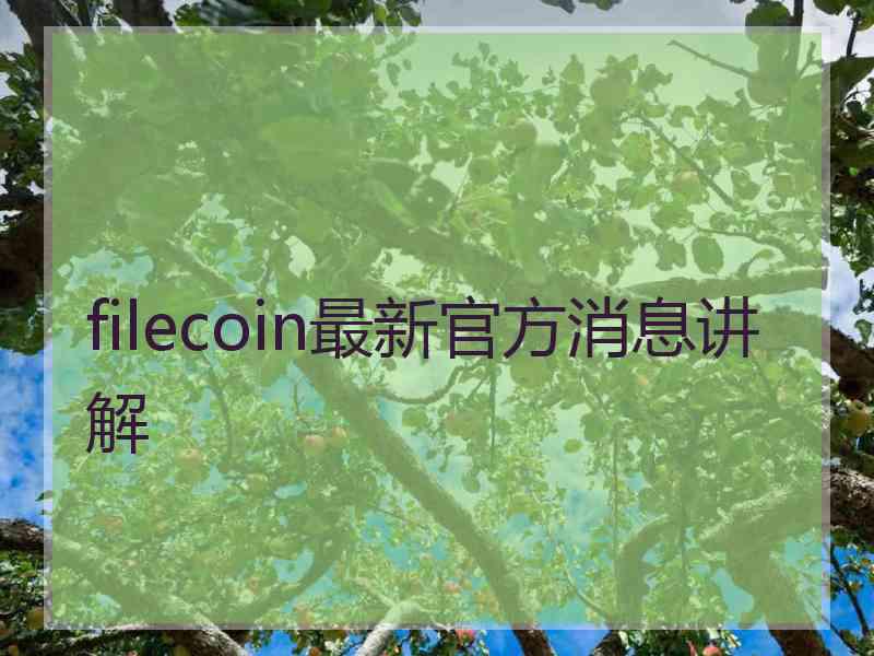 filecoin最新官方消息讲解 filecoin最新官方消息讲解