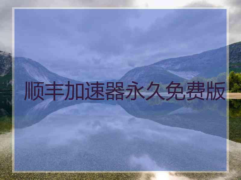 顺丰加速器永久免费版 顺丰加速器永久免费版
