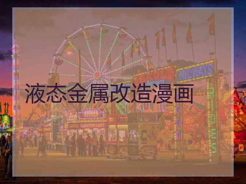 液态金属改造漫画 液态金属改造漫画