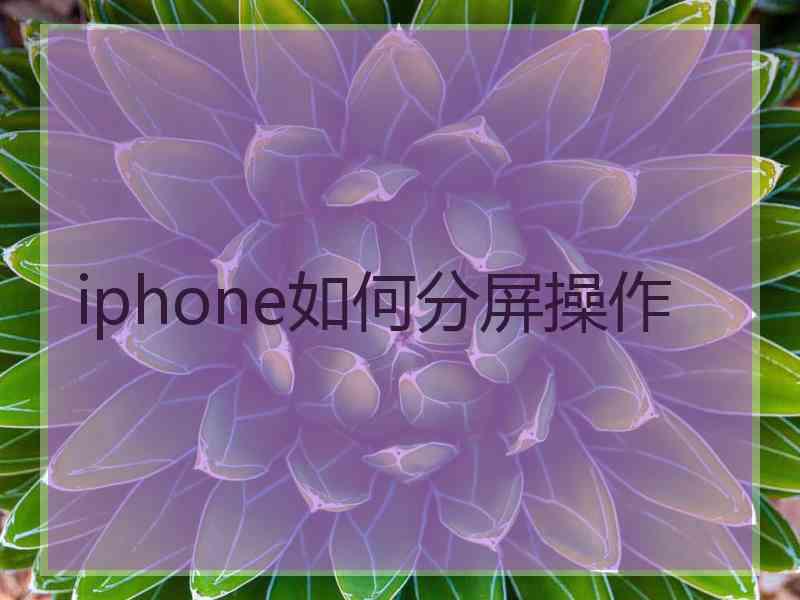 iphone如何分屏操作 iphone如何分屏操作