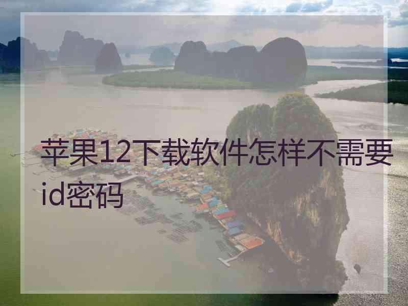 苹果12下载软件怎样不需要id密码 苹果12下载软件怎样不需要id密码