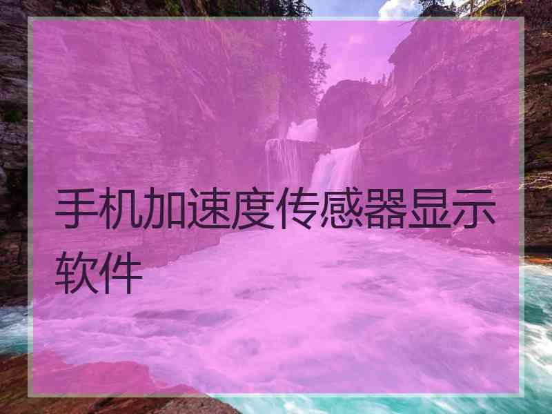 手机加速度传感器显示软件 手机加速度传感器显示软件