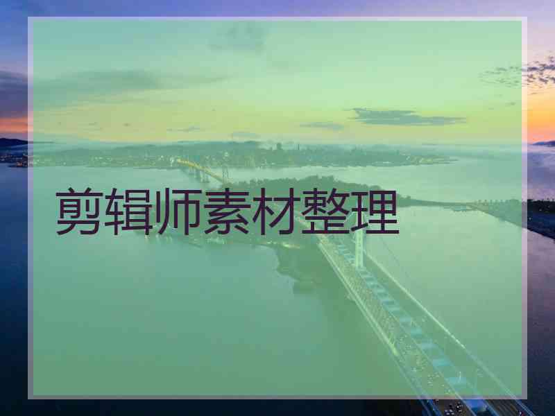 剪辑师素材整理 剪辑师素材整理