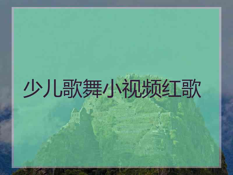 少儿歌舞小视频红歌 少儿歌舞小视频红歌