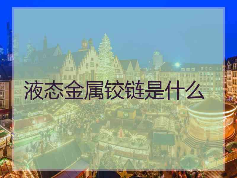 液态金属铰链是什么 液态金属铰链是什么