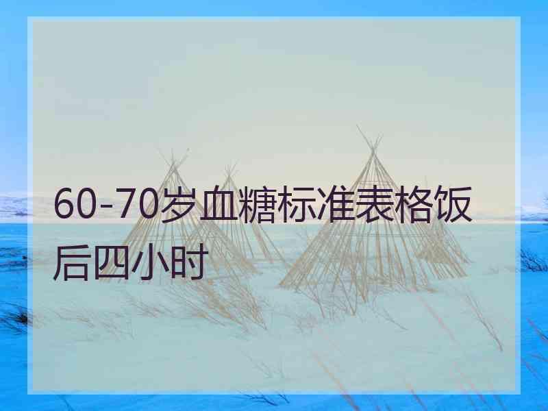 60-70岁血糖标准表格饭后四小时 60-70岁血糖标准表格饭后四小时