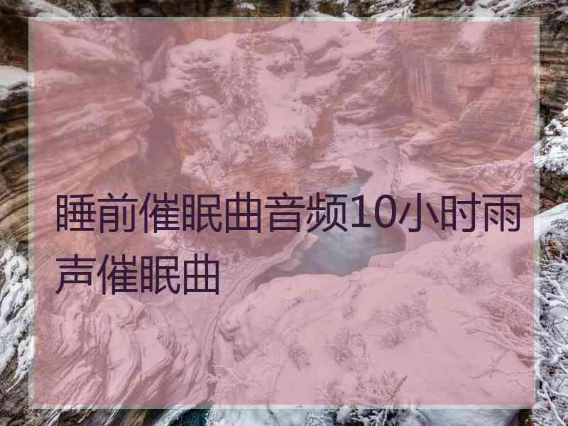睡前催眠曲音频10小时雨声催眠曲 睡前催眠曲音频10小时雨声催眠曲