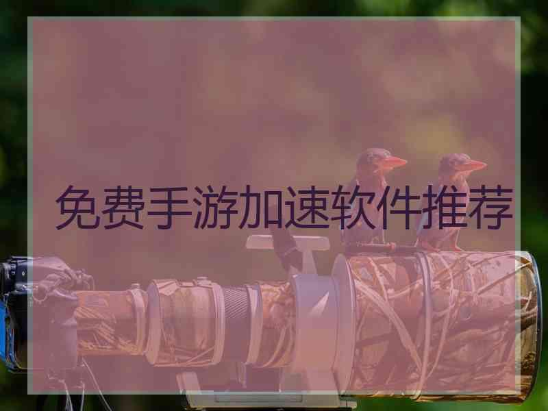 免费手游加速软件推荐 免费手游加速软件推荐
